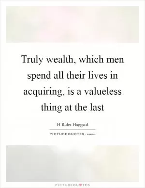 Truly wealth, which men spend all their lives in acquiring, is a valueless thing at the last Picture Quote #1