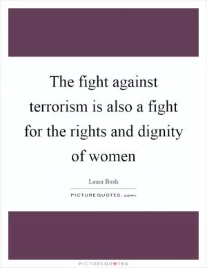 The fight against terrorism is also a fight for the rights and dignity of women Picture Quote #1