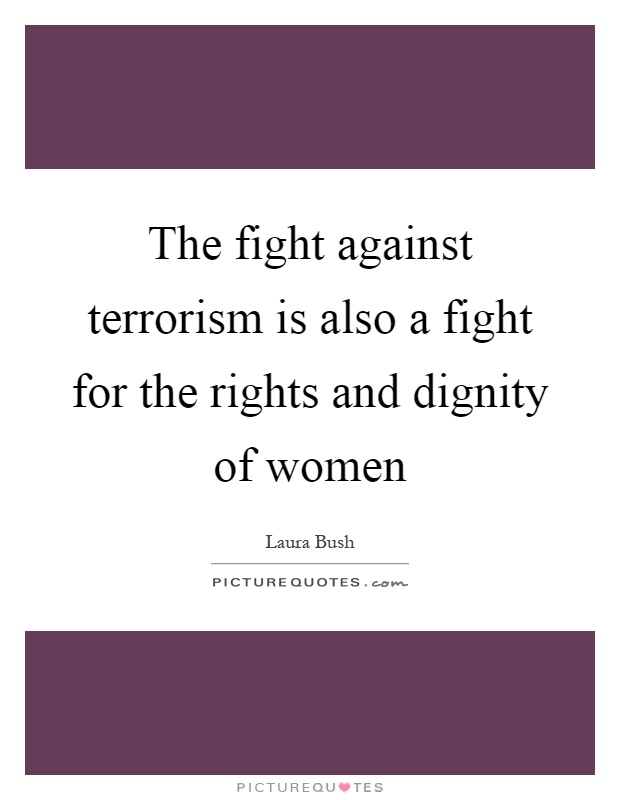 The fight against terrorism is also a fight for the rights and dignity of women Picture Quote #1