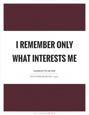 I remember only what interests me Picture Quote #1