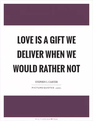Love is a gift we deliver when we would rather not Picture Quote #1