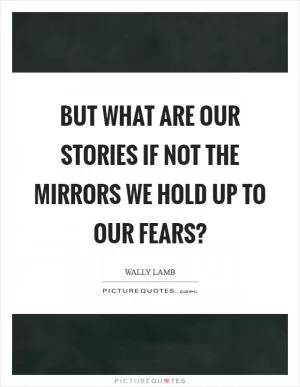 But what are our stories if not the mirrors we hold up to our fears? Picture Quote #1