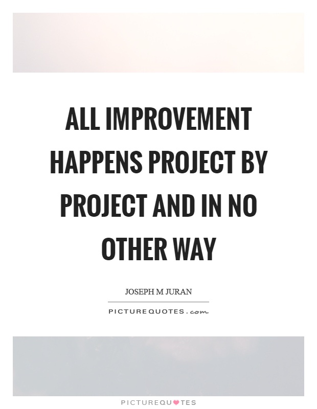 All improvement happens project by project and in no other way Picture Quote #1