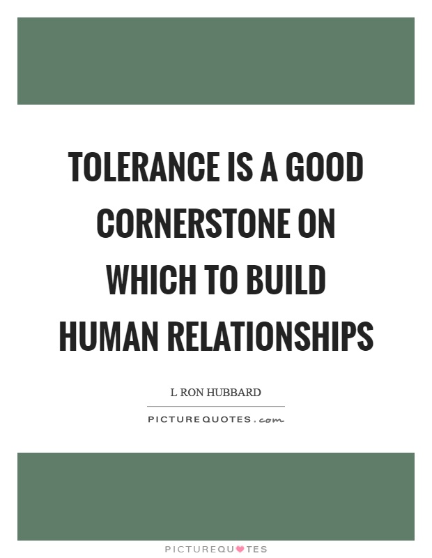Tolerance is a good cornerstone on which to build human relationships Picture Quote #1