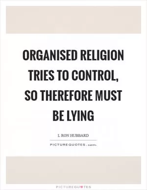 Organised religion tries to control, so therefore must be lying Picture Quote #1