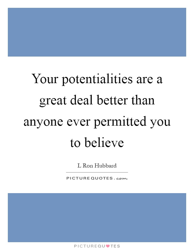 Your potentialities are a great deal better than anyone ever permitted you to believe Picture Quote #1