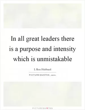 In all great leaders there is a purpose and intensity which is unmistakable Picture Quote #1