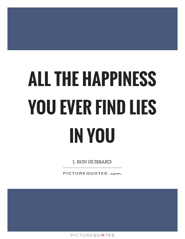All the happiness you ever find lies in you Picture Quote #1