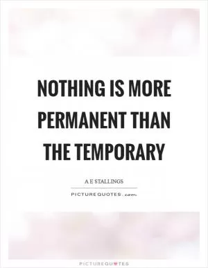 Nothing is more permanent than the temporary Picture Quote #1