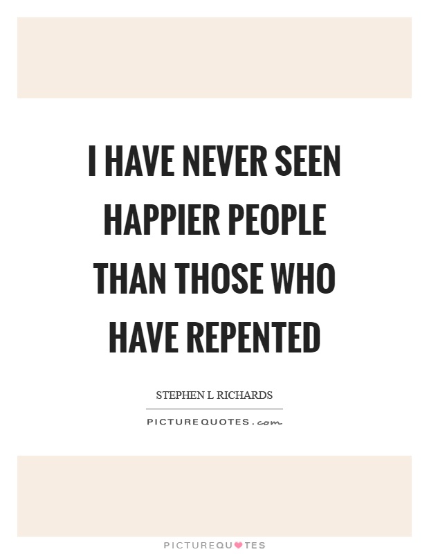 I have never seen happier people than those who have repented Picture Quote #1
