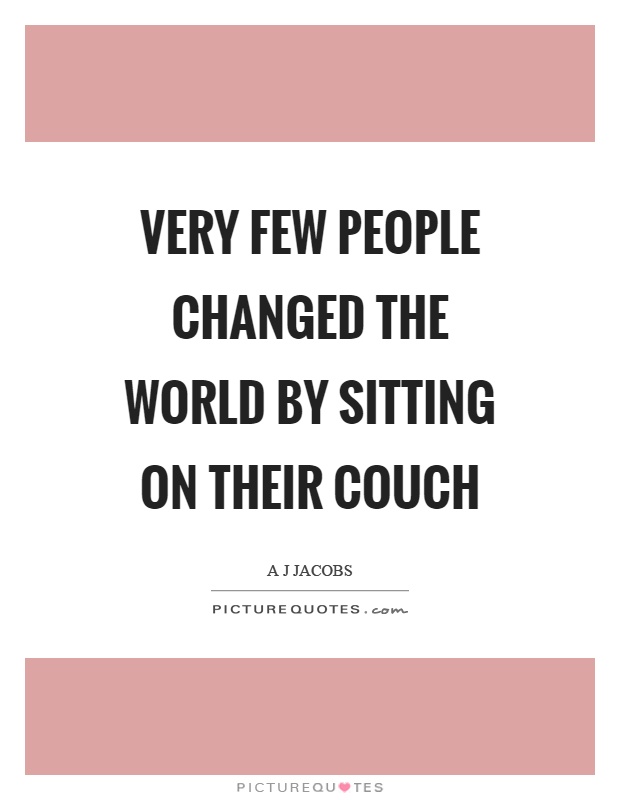 Very few people changed the world by sitting on their couch Picture Quote #1
