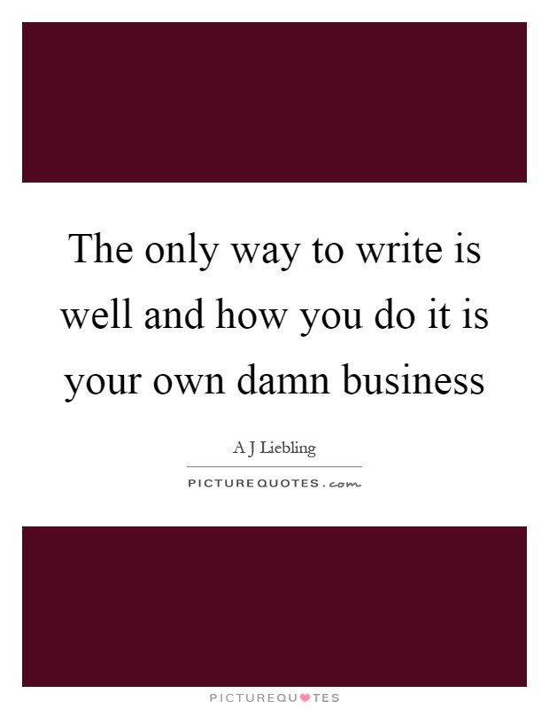 The only way to write is well and how you do it is your own damn business Picture Quote #1