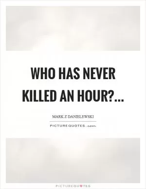 Who has never killed an hour? Picture Quote #1