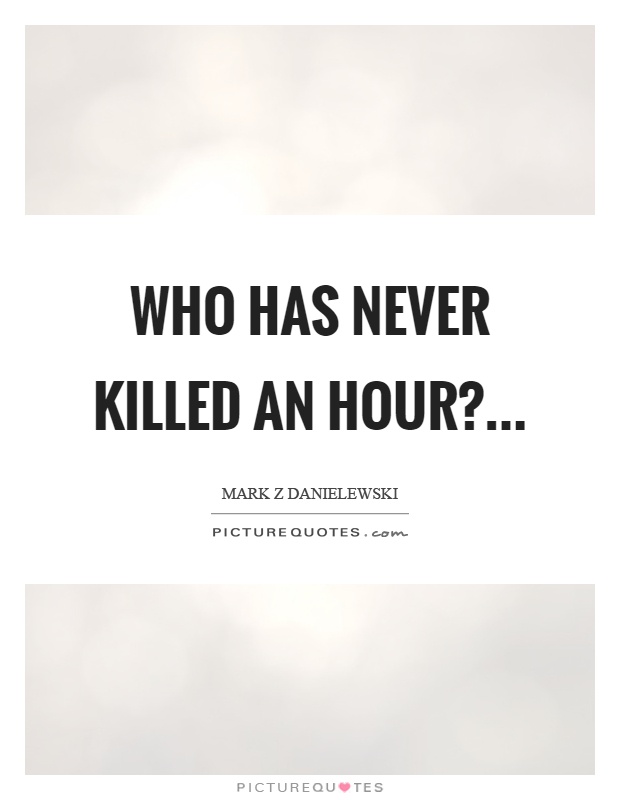 Who has never killed an hour? Picture Quote #1