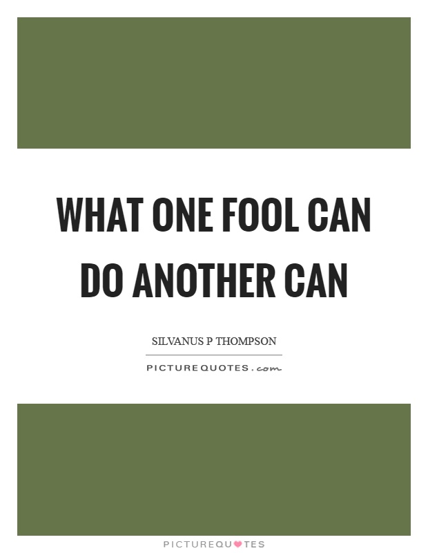 What one fool can do another can Picture Quote #1