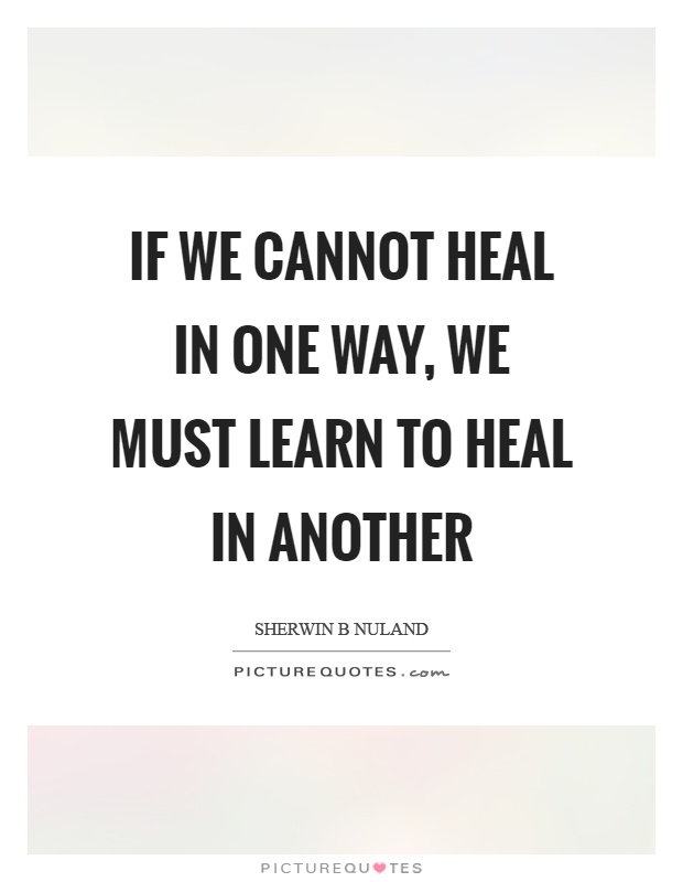 If we cannot heal in one way, we must learn to heal in another Picture Quote #1