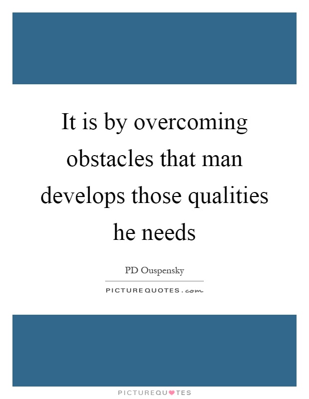 It is by overcoming obstacles that man develops those qualities he needs Picture Quote #1