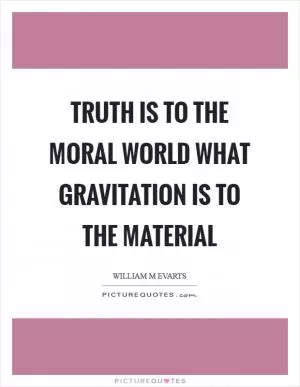 Truth is to the moral world what gravitation is to the material Picture Quote #1