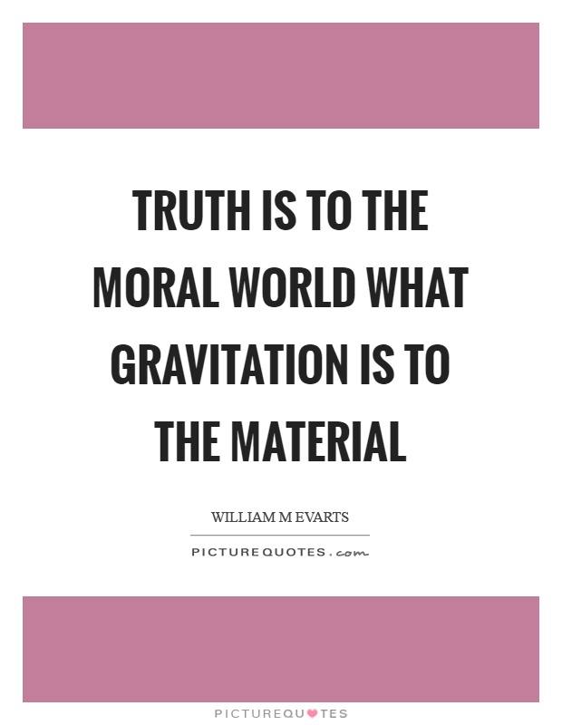 Truth is to the moral world what gravitation is to the material Picture Quote #1