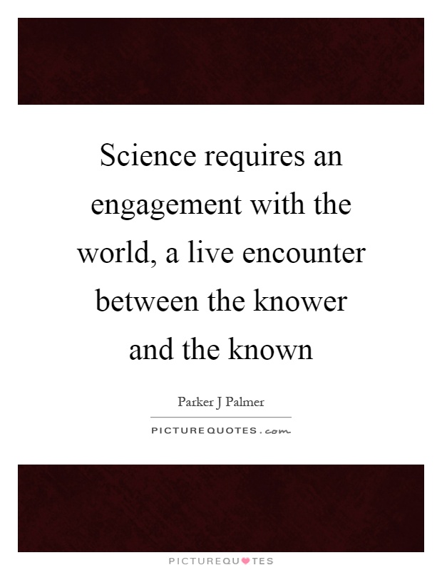 Science requires an engagement with the world, a live encounter between the knower and the known Picture Quote #1