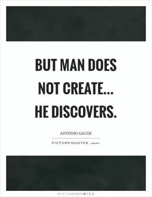 But man does not create... he discovers Picture Quote #1