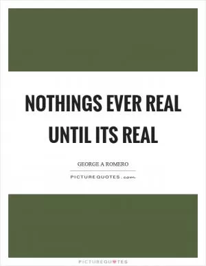 Nothings ever real until its real Picture Quote #1