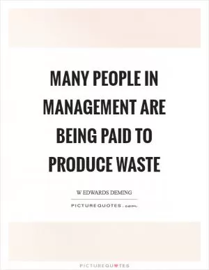 Many people in management are being paid to produce waste Picture Quote #1