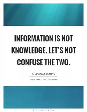 Information is not knowledge. Let’s not confuse the two Picture Quote #1