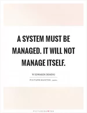 A system must be managed. It will not manage itself Picture Quote #1