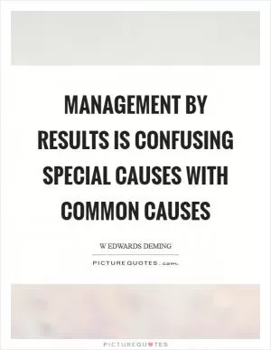 Management by results is confusing special causes with common causes Picture Quote #1