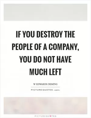 If you destroy the people of a company, you do not have much left Picture Quote #1
