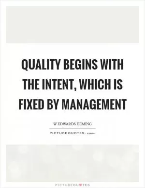 Quality begins with the intent, which is fixed by management Picture Quote #1