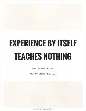Experience by itself teaches nothing Picture Quote #1