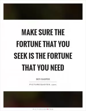 Make sure the fortune that you seek is the fortune that you need Picture Quote #1