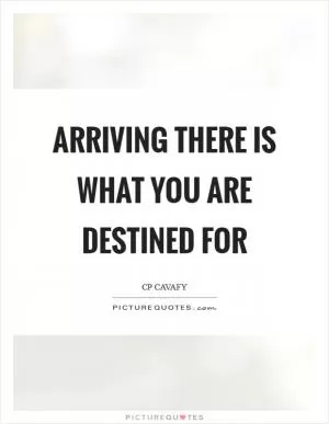 Arriving there is what you are destined for Picture Quote #1
