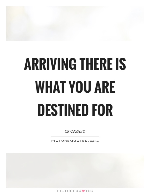 Arriving there is what you are destined for Picture Quote #1
