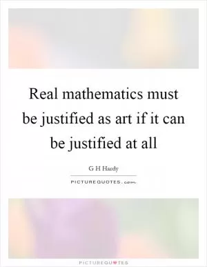 Real mathematics must be justified as art if it can be justified at all Picture Quote #1