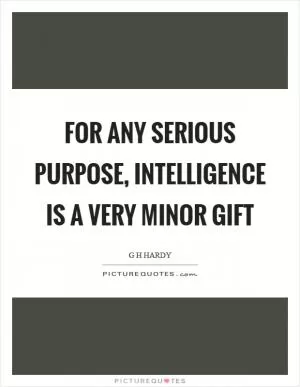 For any serious purpose, intelligence is a very minor gift Picture Quote #1