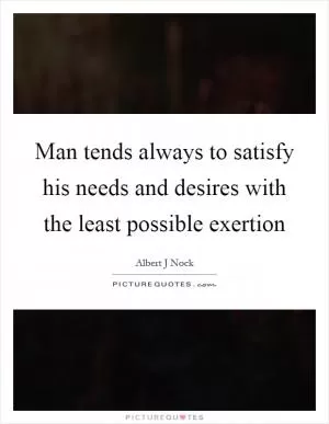 Man tends always to satisfy his needs and desires with the least possible exertion Picture Quote #1