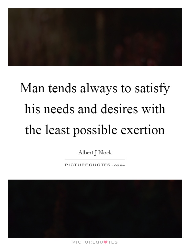 Man tends always to satisfy his needs and desires with the least possible exertion Picture Quote #1