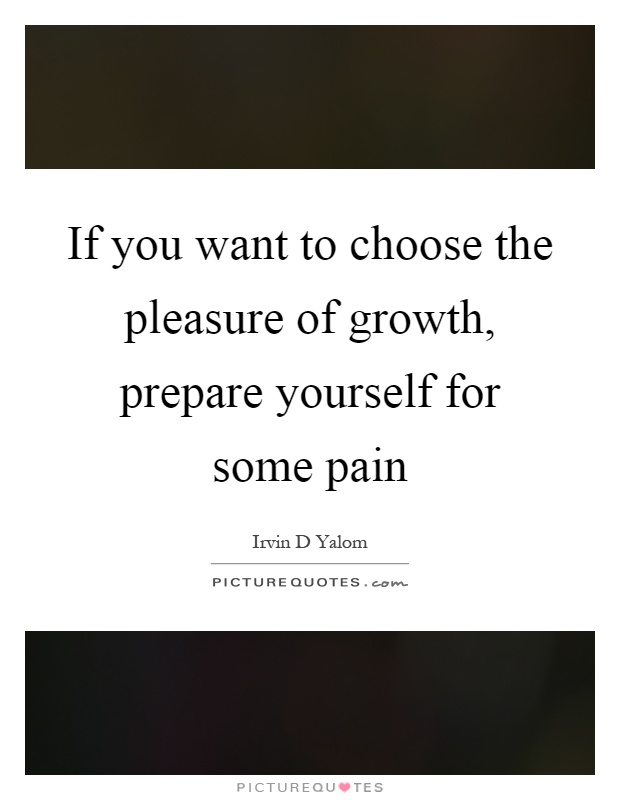 If you want to choose the pleasure of growth, prepare yourself for some pain Picture Quote #1