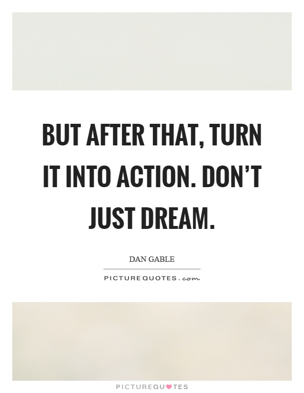 But after that, turn it into action. Don't just dream Picture Quote #1
