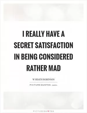 I really have a secret satisfaction in being considered rather mad Picture Quote #1