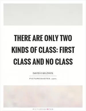 There are only two kinds of class: First class and no class Picture Quote #1