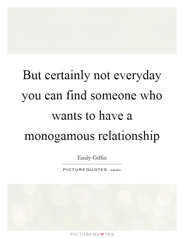 But certainly not everyday you can find someone who wants to have a monogamous relationship Picture Quote #1