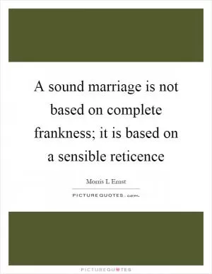 A sound marriage is not based on complete frankness; it is based on a sensible reticence Picture Quote #1