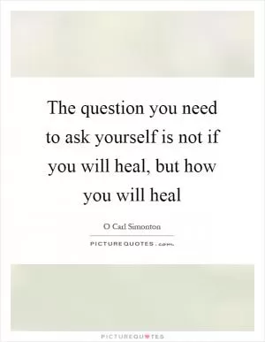 The question you need to ask yourself is not if you will heal, but how you will heal Picture Quote #1