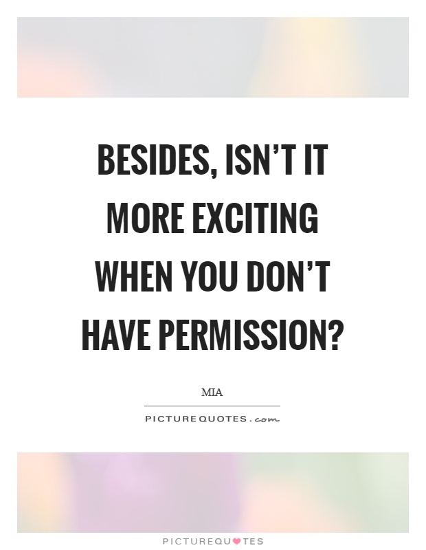 Besides, isn't it more exciting when you don't have permission? Picture Quote #1