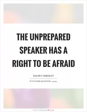 The unprepared speaker has a right to be afraid Picture Quote #1
