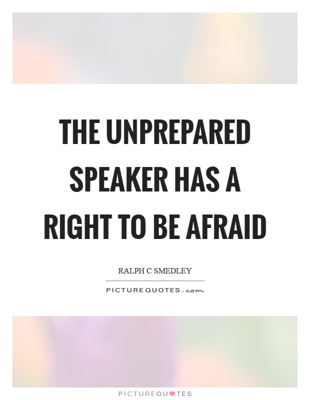 The unprepared speaker has a right to be afraid Picture Quote #1